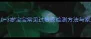 婴儿过敏源科学排查全攻略0-3岁宝宝常见过敏原检测方法与家庭护理指南附检测流程图