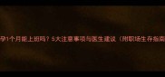 怀孕1个月能上班吗5大注意事项与医生建议附职场生存指南