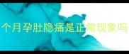 怀孕初期腹痛怎么办1个月孕肚隐痛是正常现象吗附产科医生保胎指南