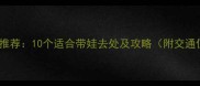 杭州亲子游推荐10个适合带娃去处及攻略附交通住宿指南