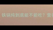 孕期必看铁锅炖到底能不能吃营养师3大关键点