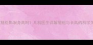 宝宝腿粗影响身高吗儿科医生详解腿粗与长高的科学关系