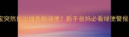 宝宝突然拉出绿色黏液便新手爸妈必看绿便警报指南