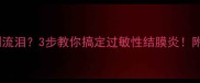 宝宝眼睛痒到流泪3步教你搞定过敏性结膜炎附7天护理全攻略