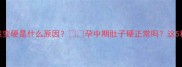 孕4个月肚子突然变硬是什么原因孕中期肚子硬正常吗这5种情况要警惕