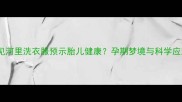 孕妇梦见河里洗衣服预示胎儿健康孕期梦境与科学应对指南