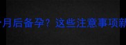 避孕药间隔一个月后备孕这些注意事项新手妈妈必看