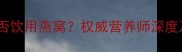 孕妇感冒期间能否饮用燕窝权威营养师深度及科学饮用指南