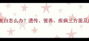 宝宝头发发白怎么办遗传营养疾病三方面及应对措施