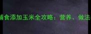 六个月宝宝辅食添加玉米全攻略营养做法与注意事项