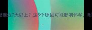 备孕必看月经推迟7天以上这5个原因可能影响怀孕附自查指南