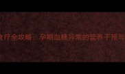 妊娠期低血糖食疗全攻略孕期血糖异常的营养干预与科学管理指南