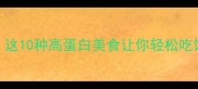 孕5个月吃不下饭这10种高蛋白美食让你轻松吃饱又补胎附食谱