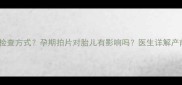 孕妇骨折后如何选择检查方式孕期拍片对胎儿有影响吗医生详解产前影像检查安全指南