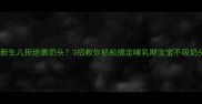 新生儿拒绝裹奶头3招教你轻松搞定哺乳期宝宝不吸奶头