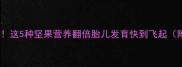 孕期必吃这5种坚果营养翻倍胎儿发育快到飞起附食谱