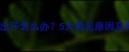 婴儿咳嗽伴随出汗怎么办5大常见原因及科学护理指南