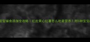 五个月宝宝辅食添加全攻略红皮黄心红薯怎么吃最营养附3种宝宝超爱做法