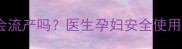 孕期闻酒精会流产吗医生孕妇安全使用指南