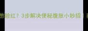 婴儿总哼哼憋脸红3步解决便秘腹胀小妙招新手妈妈必看