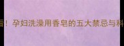 孕期护肤必看孕妇洗澡用香皂的五大禁忌与科学替代方案