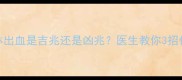 孕妇梦见下体出血是吉兆还是凶兆医生教你3招化解孕期焦虑