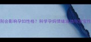 胎儿性别会影响孕妇性格科学孕妈情绪波动与宝宝性别的关联