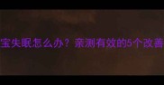 0-3岁宝宝失眠怎么办亲测有效的5个改善睡眠方法