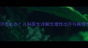 五个月宝宝夜间盗汗怎么办儿科医生详解生理性出汗与病理性出汗的辨别方法