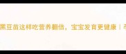 孕期必吃黑豆苗这样吃营养翻倍宝宝发育更健康孕期食谱攻略