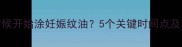 孕期什么时候开始涂妊娠纹油5个关键时间点及正确用法全