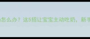 三个月宝宝拒奶怎么办这5招让宝宝主动吃奶新手妈妈必看