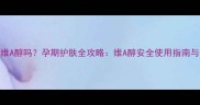 孕妇可用维A醇吗孕期护肤全攻略维A醇安全使用指南与替代方案