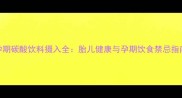 孕期碳酸饮料摄入全胎儿健康与孕期饮食禁忌指南