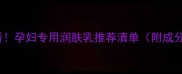 孕期护肤必看孕妇专用润肤乳推荐清单附成分避坑指南