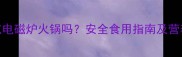 孕妇能吃电磁炉火锅吗安全食用指南及营养搭配全
