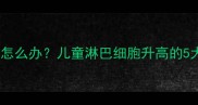 宝宝血常规淋巴细胞高怎么办儿童淋巴细胞升高的5大常见原因及应对指南