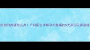 5个月孕肚剧烈疼痛怎么办产科医生详解孕妇腹痛的5大原因及家庭缓解方法