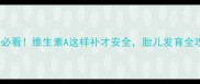 孕期必看维生素A这样补才安全胎儿发育全攻略