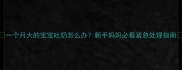 一个月大的宝宝吐奶怎么办新手妈妈必看紧急处理指南
