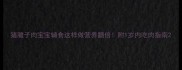 猪腱子肉宝宝辅食这样做营养翻倍附1岁内吃肉指南