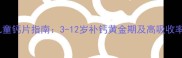 科学选择儿童钙片指南3-12岁补钙黄金期及高吸收率产品测评