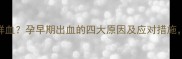 怀孕2个月突然流鲜血孕早期出血的四大原因及应对措施医生建议收藏