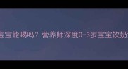 脱脂牛奶宝宝能喝吗营养师深度0-3岁宝宝饮奶黄金指南