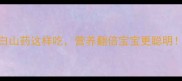 孕期必吃清单白山药这样吃营养翻倍宝宝更聪明附5道懒人食谱