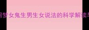 孕妇梦境民间梦女鬼生男生女说法的科学解读与母婴健康指南