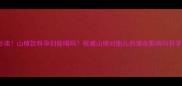 孕期妈妈必读山楂饮料孕妇能喝吗权威山楂对胎儿的潜在影响与科学替代方案