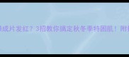 婴儿皮肤干燥成片发红3招教你搞定秋冬季特困肌附护理全攻略