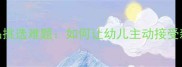 宝宝用品挑选难题如何让幼儿主动接受新物品