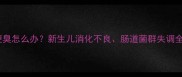 两个月宝宝便臭怎么办新生儿消化不良肠道菌群失调全及应对措施